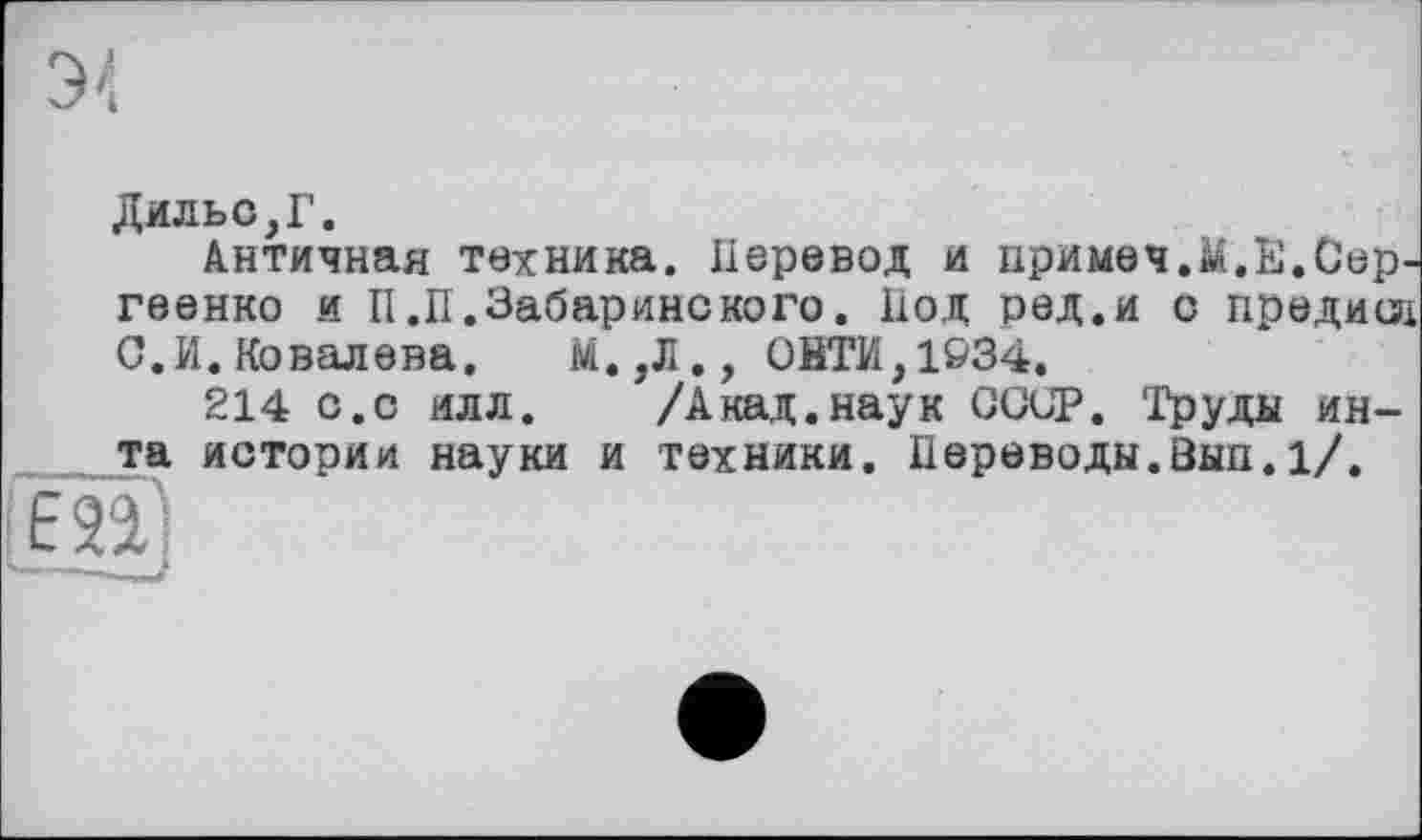 ﻿Дядьо,Г.
Античная техника. Перевод и примеч.Й.Е.Сергеенко и П.П.Забаринского. Под ред.и с предися С.И. Ковалева. М.,Л., СНТИ,1&34.
214 с.с илл. /Акад.наук СССР. 'Груды ин-та истории науки и техники. Переводы.Вып.1/.